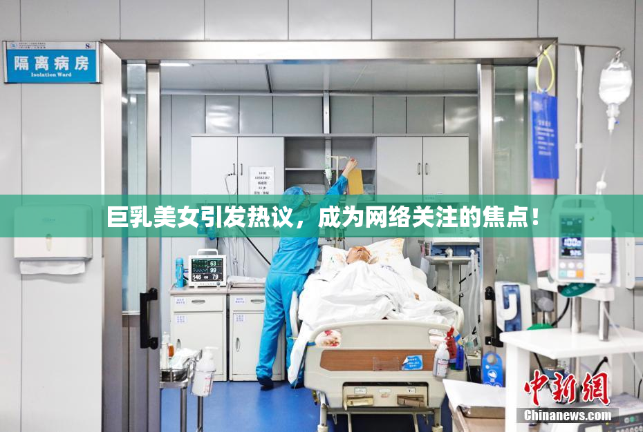 巨乳美女引发热议，成为网络关注的焦点！