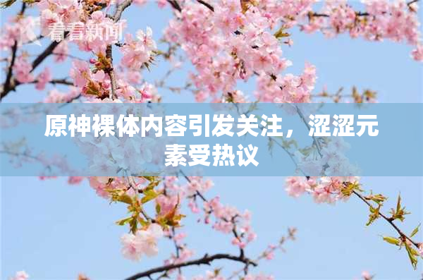 原神裸体内容引发关注，涩涩元素受热议