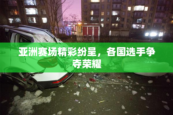 亚洲赛场精彩纷呈，各国选手争夺荣耀