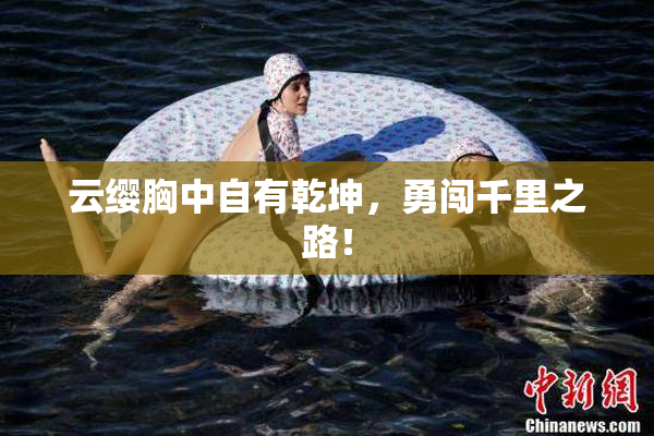 云缨胸中自有乾坤，勇闯千里之路！