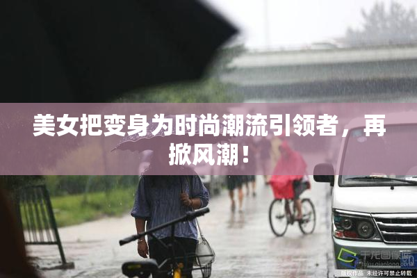 美女把变身为时尚潮流引领者，再掀风潮！