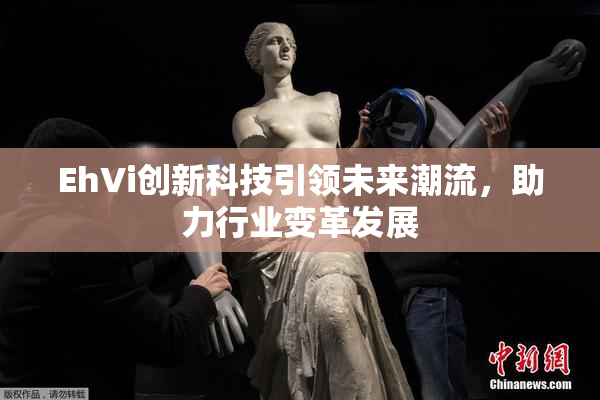 EhVi创新科技引领未来潮流，助力行业变革发展