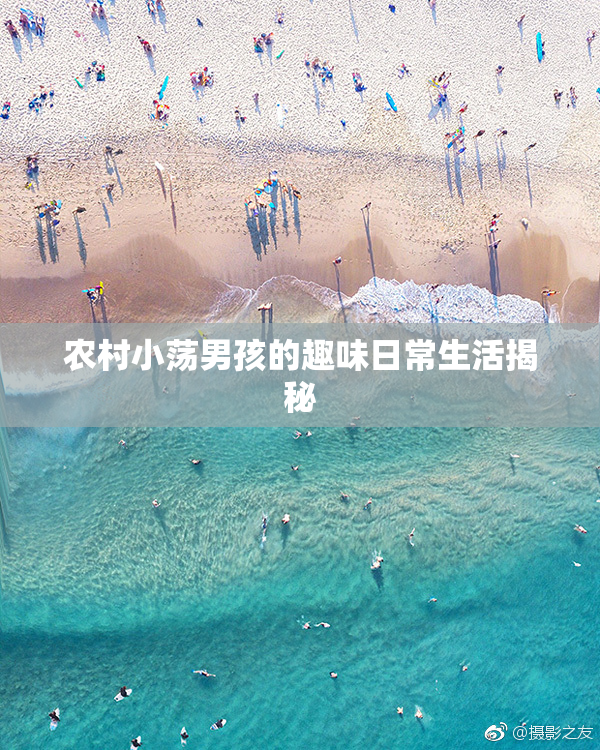 农村小荡男孩的趣味日常生活揭秘