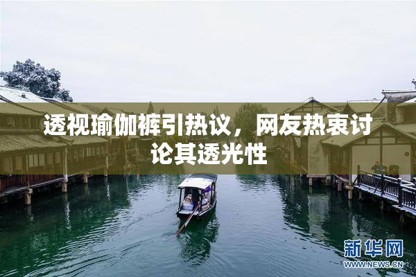 透视瑜伽裤引热议，网友热衷讨论其透光性
