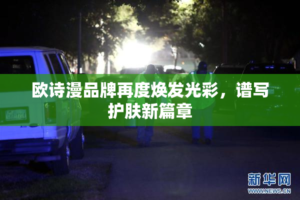 欧诗漫品牌再度焕发光彩，谱写护肤新篇章