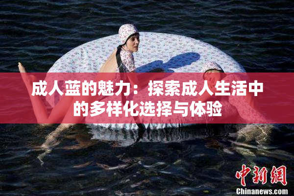 成人蓝的魅力：探索成人生活中的多样化选择与体验