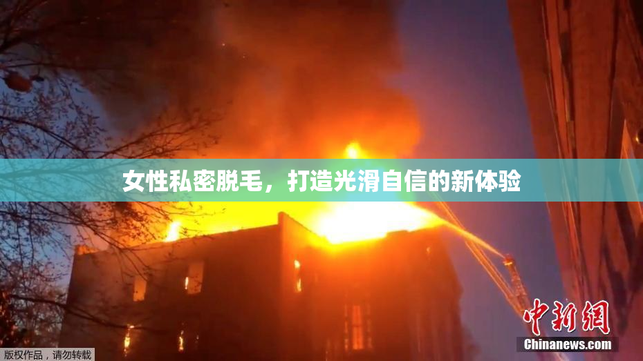 女性私密脱毛，打造光滑自信的新体验