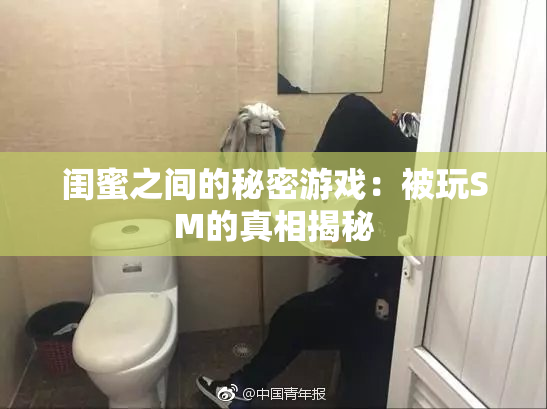 闺蜜之间的秘密游戏：被玩SM的真相揭秘