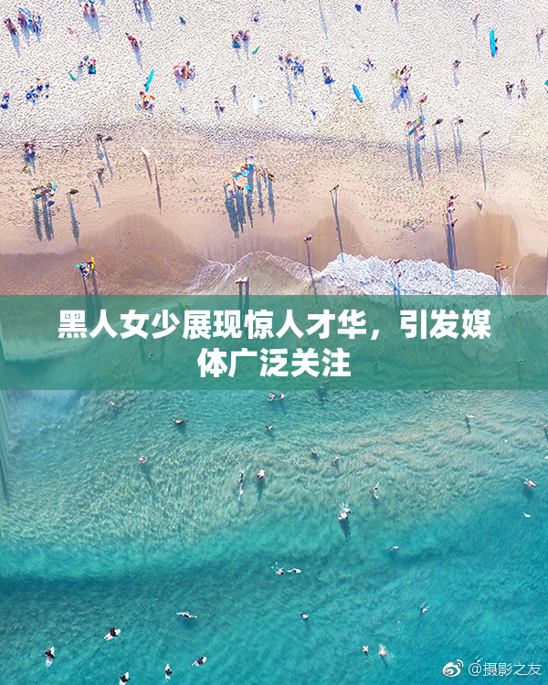 黑人女少展现惊人才华，引发媒体广泛关注
