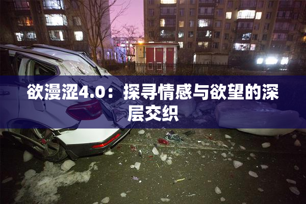 欲漫涩4.0：探寻情感与欲望的深层交织