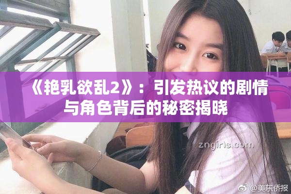 《艳乳欲乱2》：引发热议的剧情与角色背后的秘密揭晓