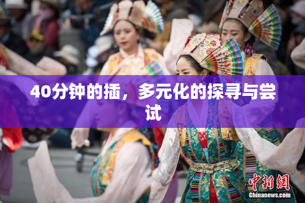 40分钟的插，多元化的探寻与尝试
