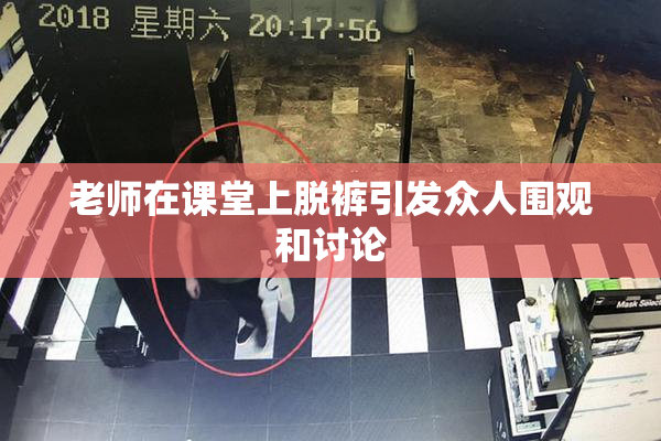 老师在课堂上脱裤引发众人围观和讨论