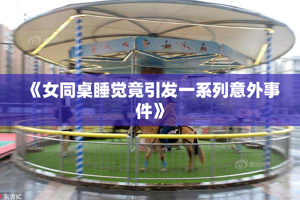《女同桌睡觉竟引发一系列意外事件》