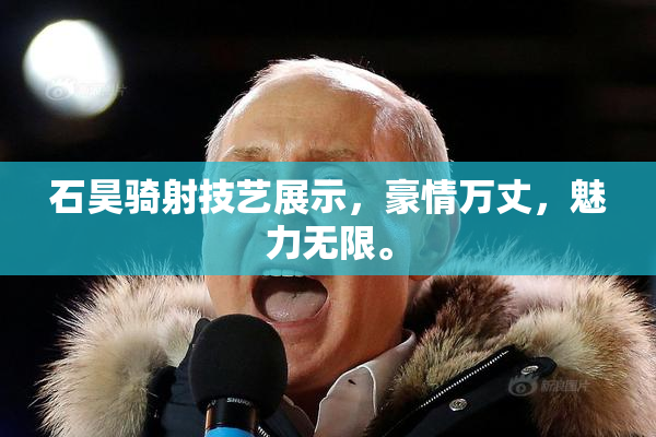 石昊骑射技艺展示，豪情万丈，魅力无限。