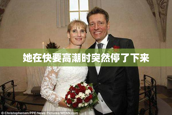 她在快要高潮时突然停了下来