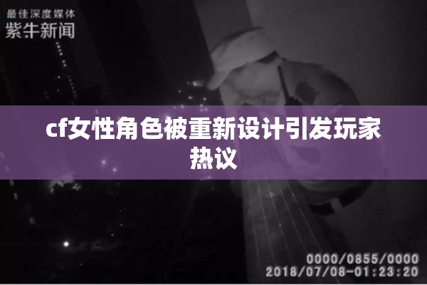 cf女性角色被重新设计引发玩家热议
