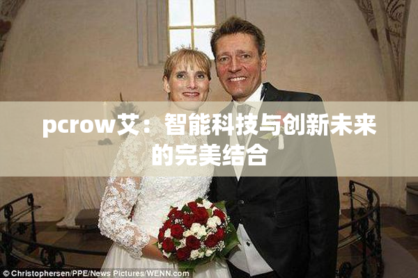 pcrow艾：智能科技与创新未来的完美结合