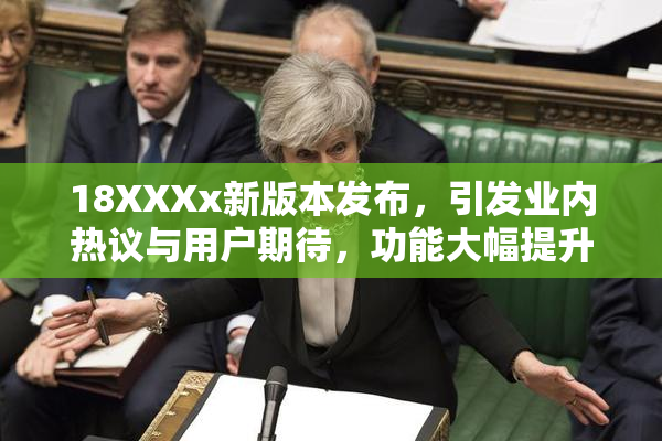 18XXXx新版本发布，引发业内热议与用户期待，功能大幅提升！