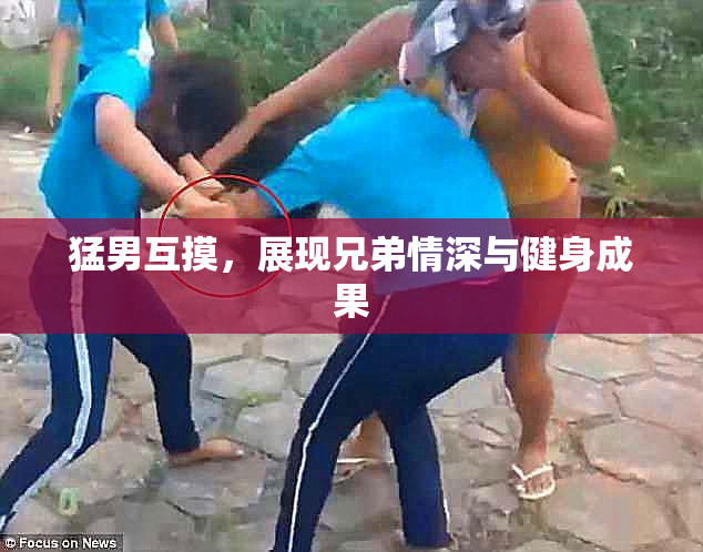 猛男互摸，展现兄弟情深与健身成果