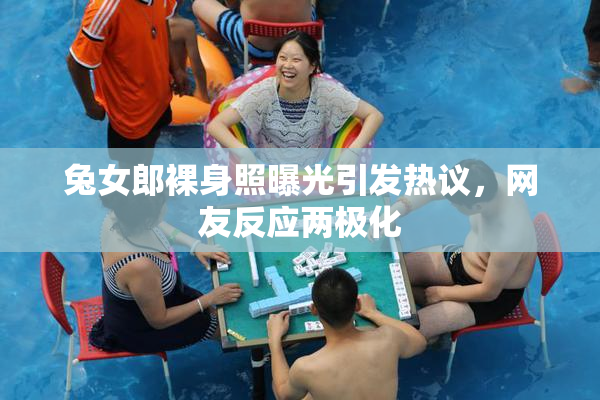 兔女郎裸身照曝光引发热议，网友反应两极化