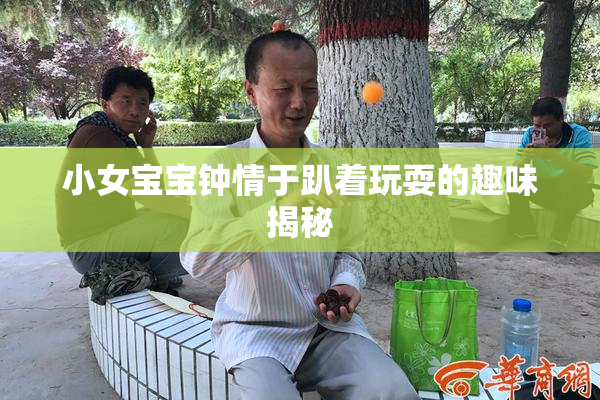 小女宝宝钟情于趴着玩耍的趣味揭秘