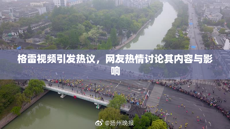 格雷视频引发热议，网友热情讨论其内容与影响