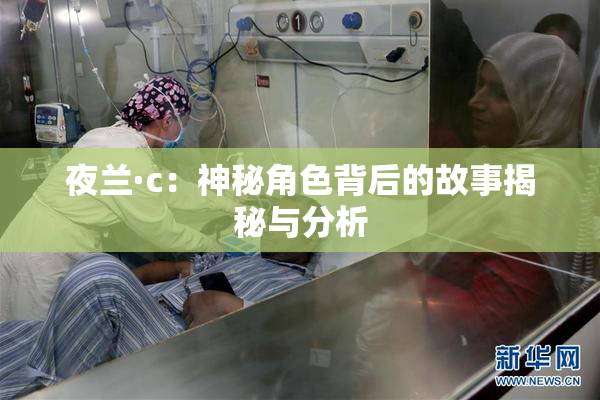 夜兰·c：神秘角色背后的故事揭秘与分析