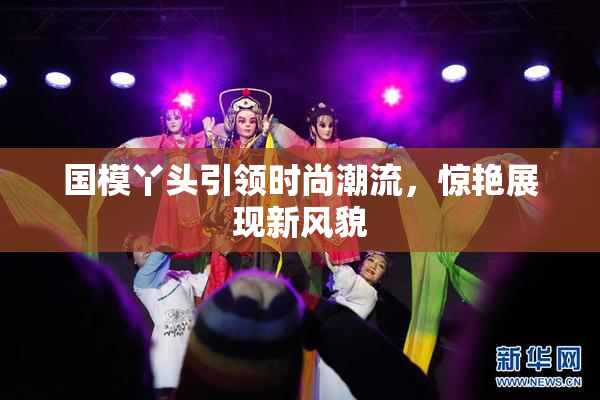 国模丫头引领时尚潮流，惊艳展现新风貌
