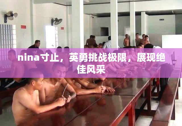 nina寸止，英勇挑战极限，展现绝佳风采