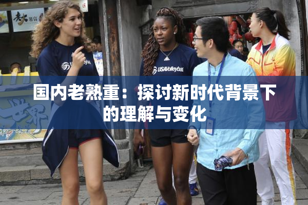 国内老熟重：探讨新时代背景下的理解与变化