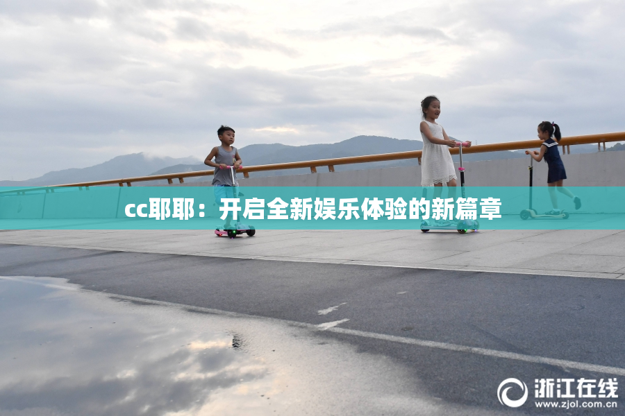 cc耶耶：开启全新娱乐体验的新篇章