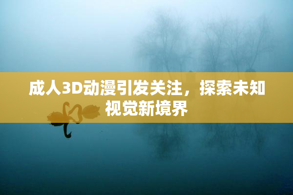 成人3D动漫引发关注，探索未知视觉新境界