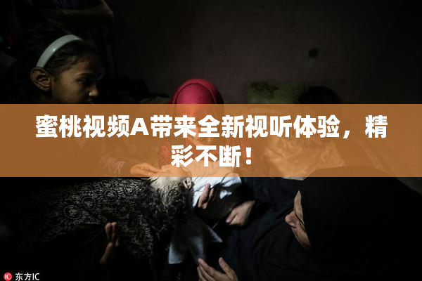 蜜桃视频A带来全新视听体验，精彩不断！