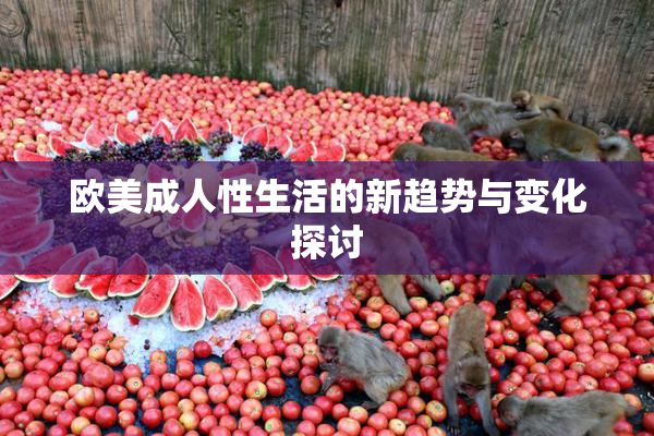 欧美成人性生活的新趋势与变化探讨