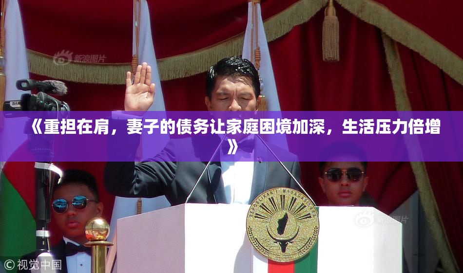 《重担在肩，妻子的债务让家庭困境加深，生活压力倍增》