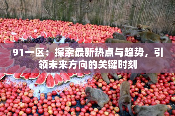 91一区：探索最新热点与趋势，引领未来方向的关键时刻
