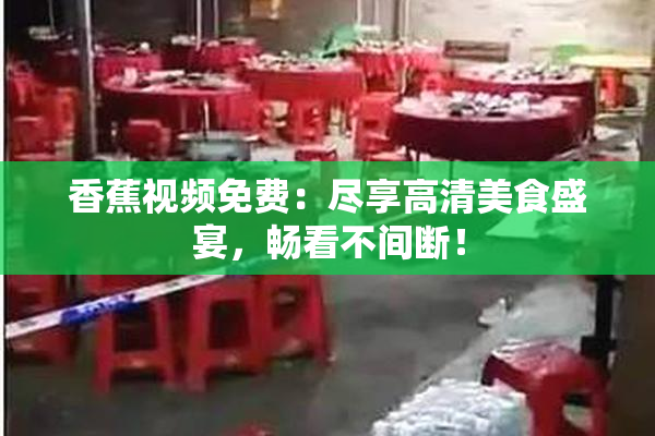 香蕉视频免费：尽享高清美食盛宴，畅看不间断！