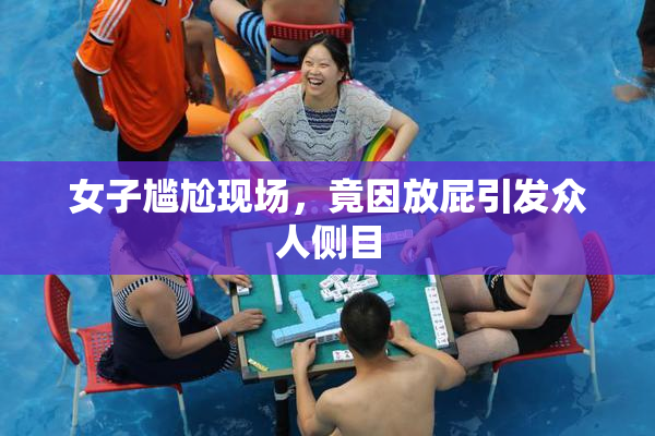 女子尴尬现场，竟因放屁引发众人侧目