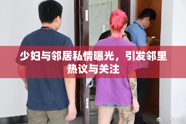 少妇与邻居私情曝光，引发邻里热议与关注