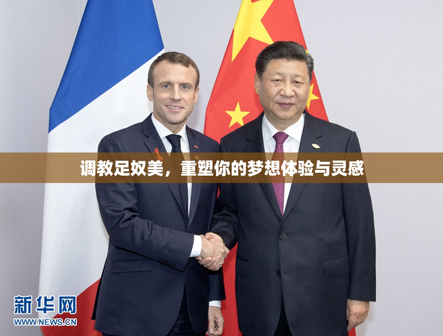 调教足奴美，重塑你的梦想体验与灵感