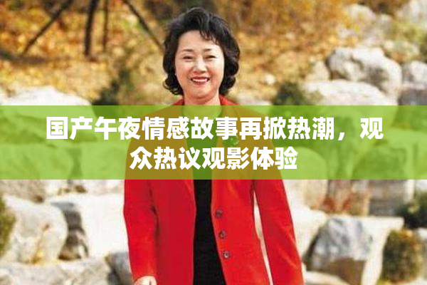 国产午夜情感故事再掀热潮，观众热议观影体验