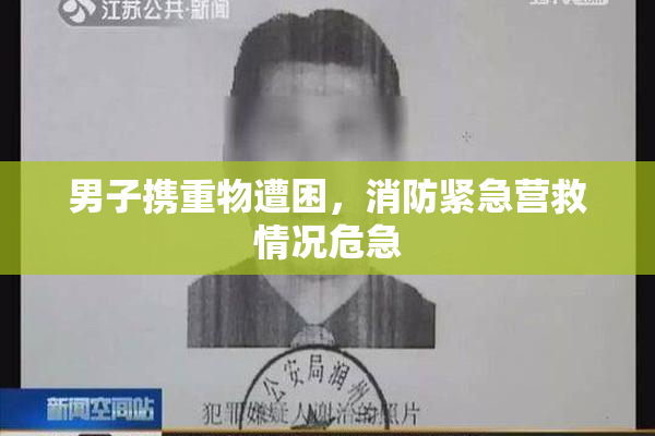 男子携重物遭困，消防紧急营救情况危急