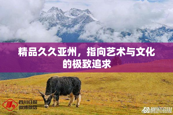 精品久久亚州，指向艺术与文化的极致追求