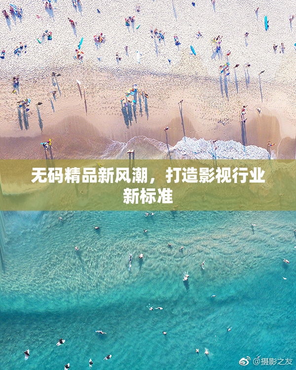 无码精品新风潮，打造影视行业新标准