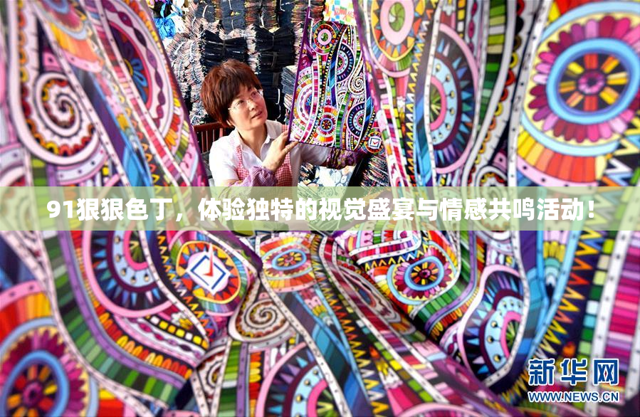 91狠狠色丁，体验独特的视觉盛宴与情感共鸣活动！