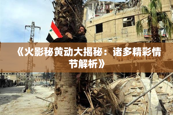 《火影秘黄动大揭秘：诸多精彩情节解析》