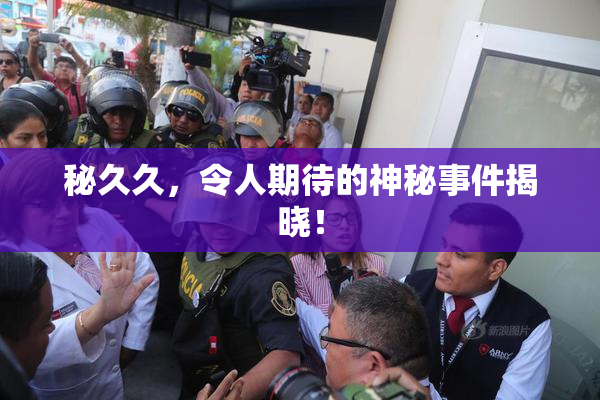 秘久久，令人期待的神秘事件揭晓！