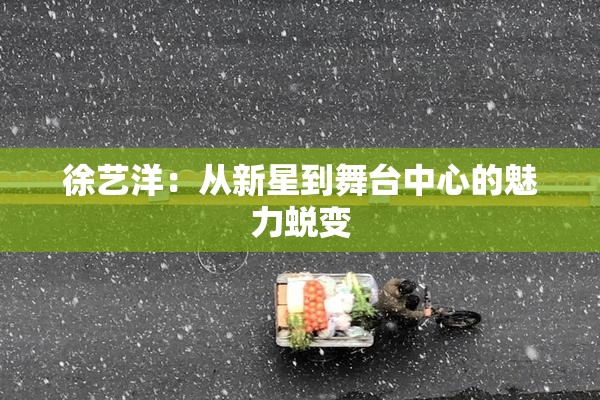 徐艺洋：从新星到舞台中心的魅力蜕变