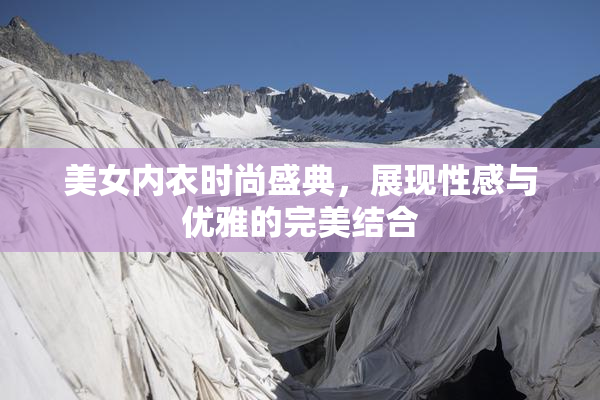 美女内衣时尚盛典，展现性感与优雅的完美结合